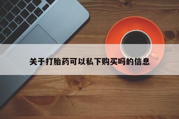 哪有私人卖打胎药的啊关于打胎药可以私下购买吗的信息