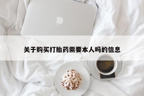 哪有私人卖打胎药的啊关于购买打胎药需要本人吗的信息