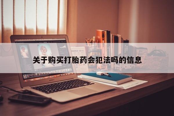 哪有私人卖打胎药的啊关于购买打胎药会犯法吗的信息