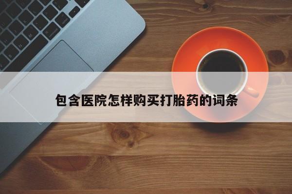 哪有私人卖打胎药的啊包含医院怎样购买打胎药的词条