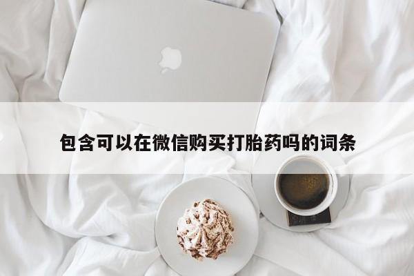 哪有私人卖打胎药的啊包含可以在微信购买打胎药吗的词条