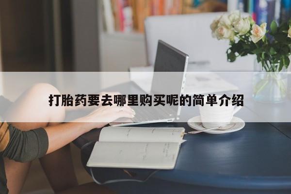 哪有私人卖打胎药的啊打胎药要去哪里购买呢的简单介绍